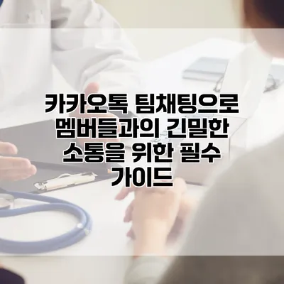 카카오톡 팀채팅으로 멤버들과의 긴밀한 소통을 위한 필수 가이드